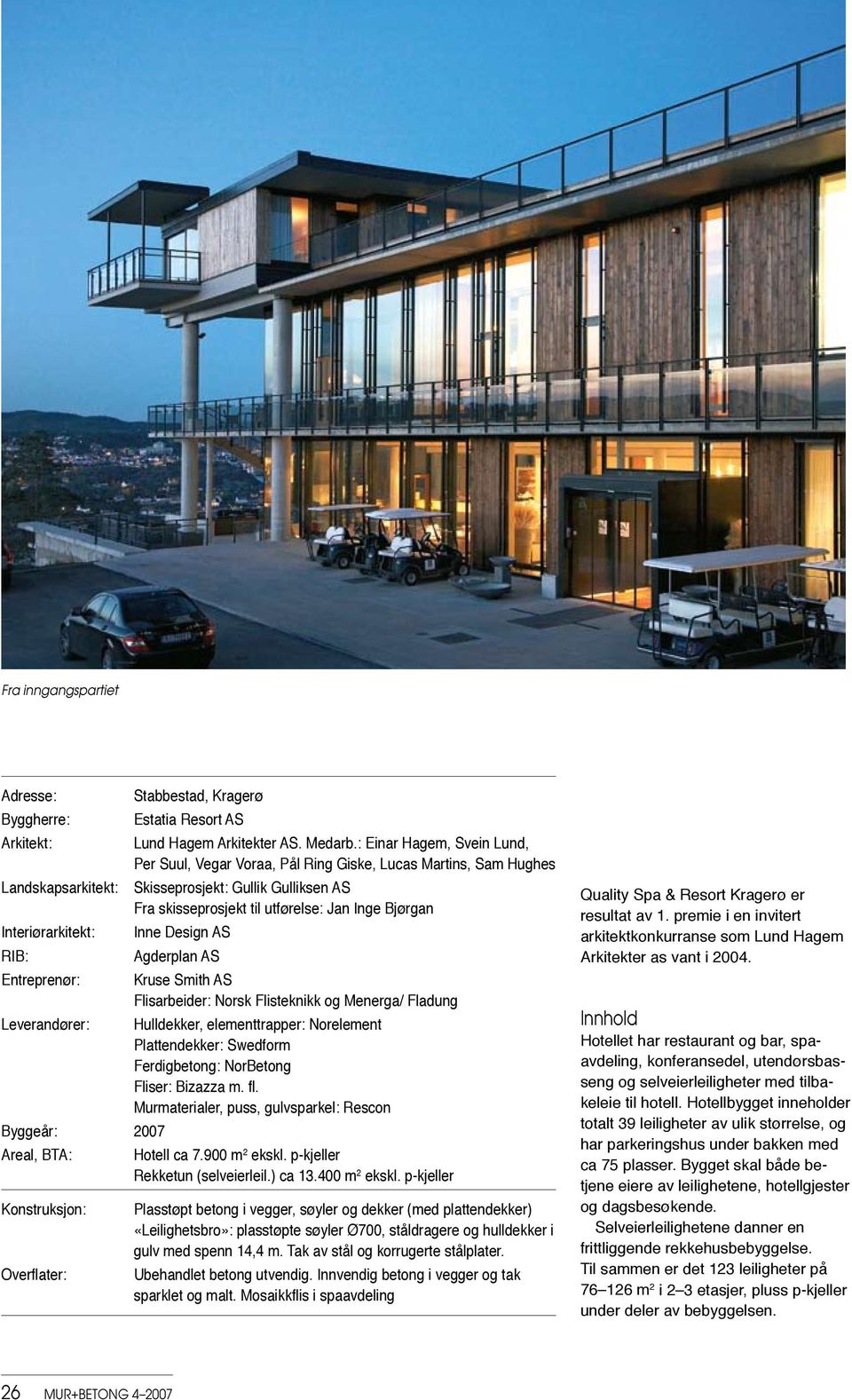 Interiørarkitekt: Inne Design AS RIB: Agderplan AS Entreprenør: Kruse Smith AS Flisarbeider: Norsk Flisteknikk og Menerga/ Fladung Leverandører: Hulldekker, elementtrapper: Norelement Plattendekker: