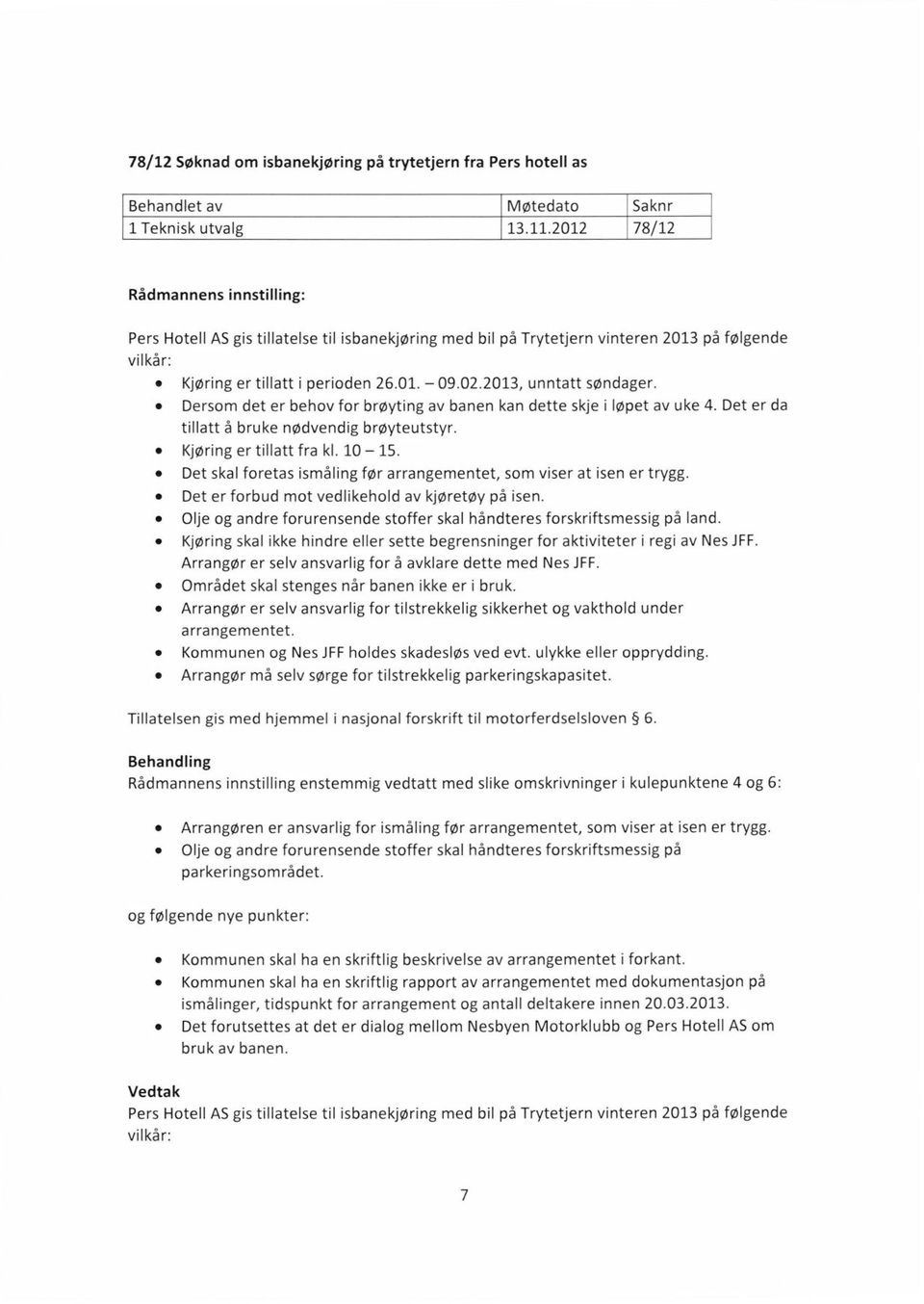 2013, unntatt søndager. Dersom det er behov for brøyting av banen kan dette skje i løpet av uke 4. Det er da tillatt å bruke nødvendig brøyteutstyr. Kjøring er tillatt fra kl. 10 15.