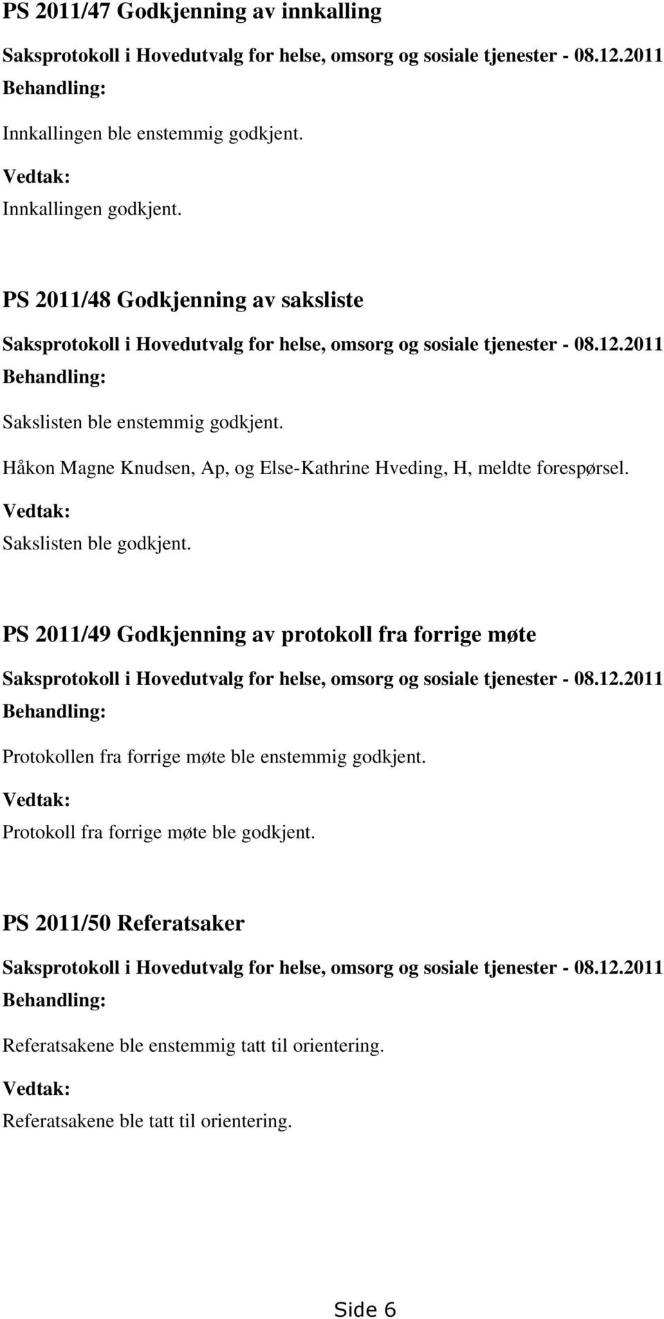 Håkon Magne Knudsen, Ap, og Else-Kathrine Hveding, H, meldte forespørsel. Vedtak: Sakslisten ble godkjent.