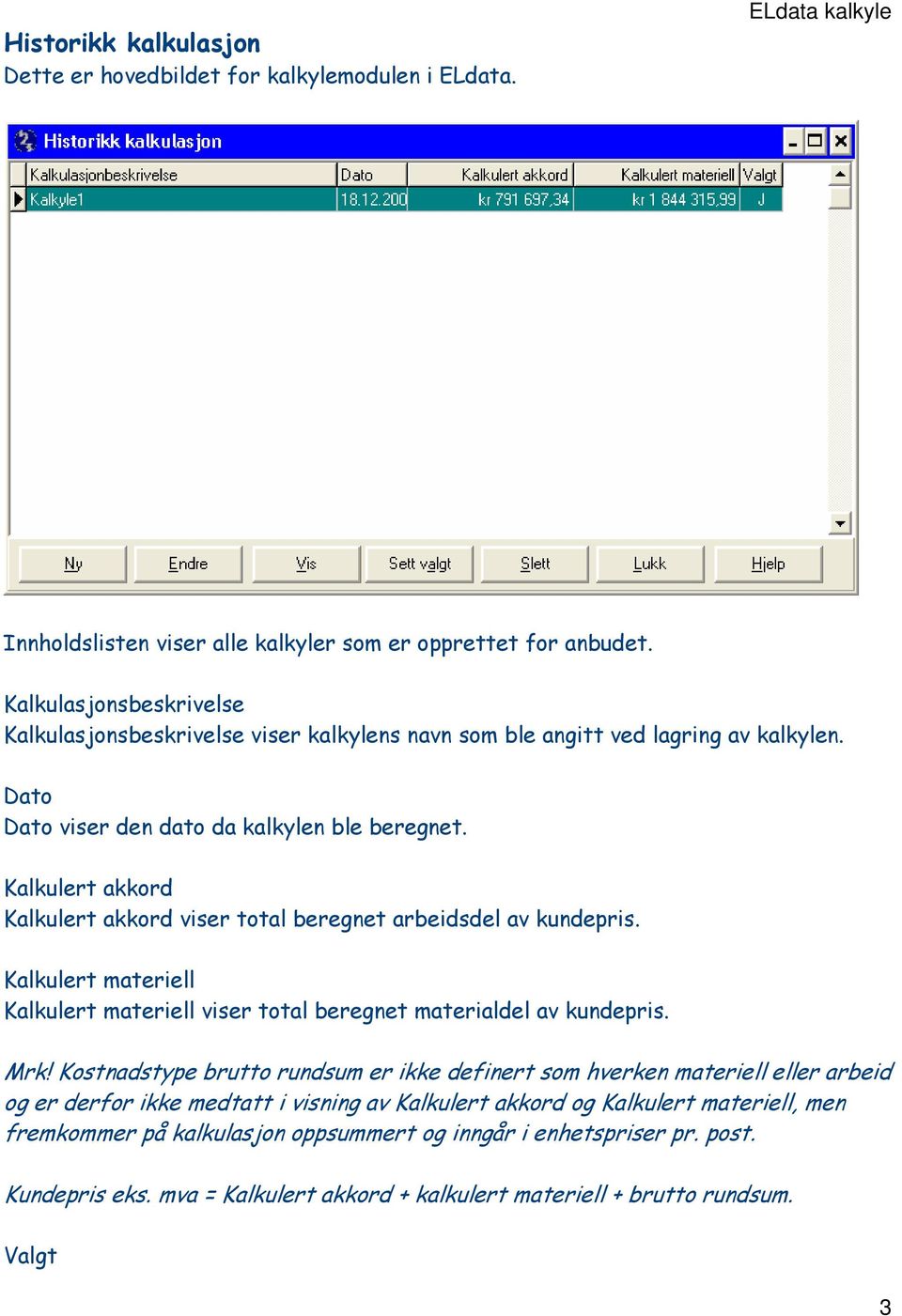 Kalkulert akkord Kalkulert akkord viser total beregnet arbeidsdel av kundepris. Kalkulert materiell Kalkulert materiell viser total beregnet materialdel av kundepris. Mrk!