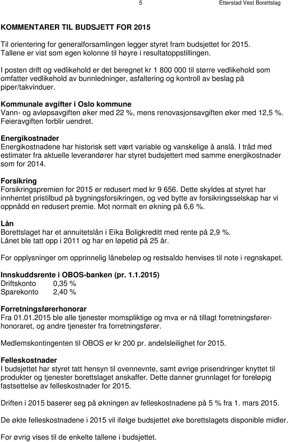 I posten drift og vedlikehold er det beregnet kr 1 800 000 til større vedlikehold som omfatter vedlikehold av bunnledninger, asfaltering og kontroll av beslag på piper/takvinduer.