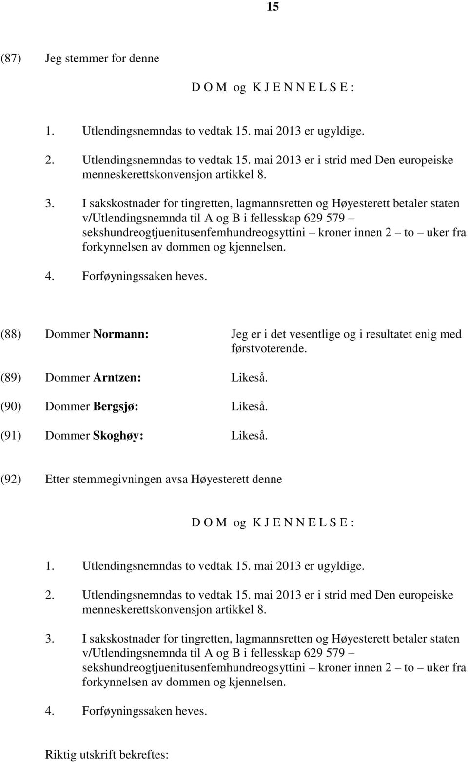 forkynnelsen av dommen og kjennelsen. 4. Forføyningssaken heves. (88) Dommer Normann: Jeg er i det vesentlige og i resultatet enig med førstvoterende. (89) Dommer Arntzen: Likeså.