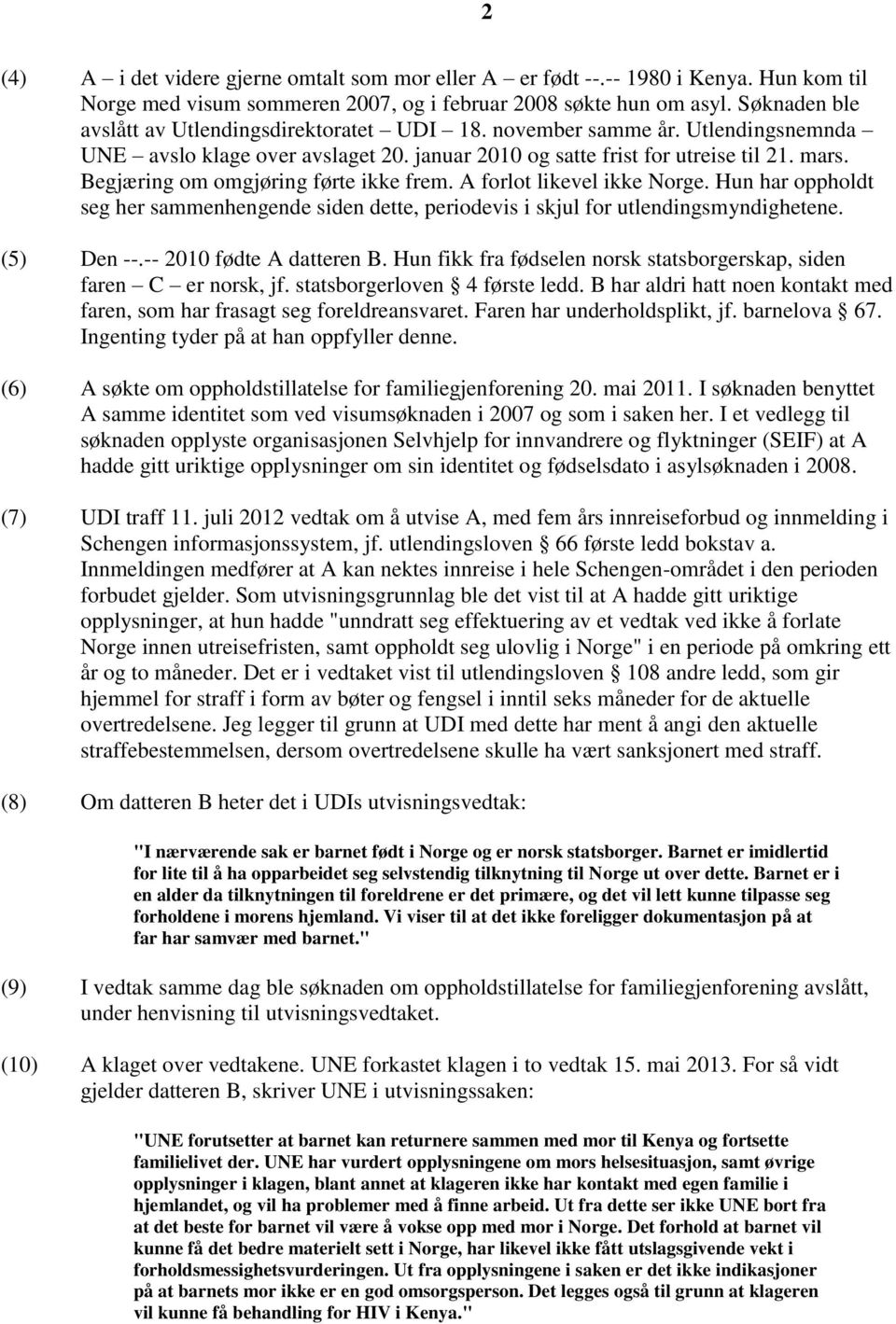 Begjæring om omgjøring førte ikke frem. A forlot likevel ikke Norge. Hun har oppholdt seg her sammenhengende siden dette, periodevis i skjul for utlendingsmyndighetene. (5) Den --.