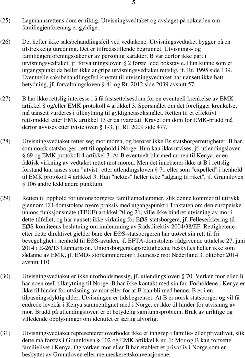 B var derfor ikke part i utvisningsvedtaket, jf. forvaltningsloven 2 første ledd bokstav e. Hun kunne som et utgangspunkt da heller ikke angripe utvisningsvedtaket rettslig, jf. Rt. 1995 side 139.