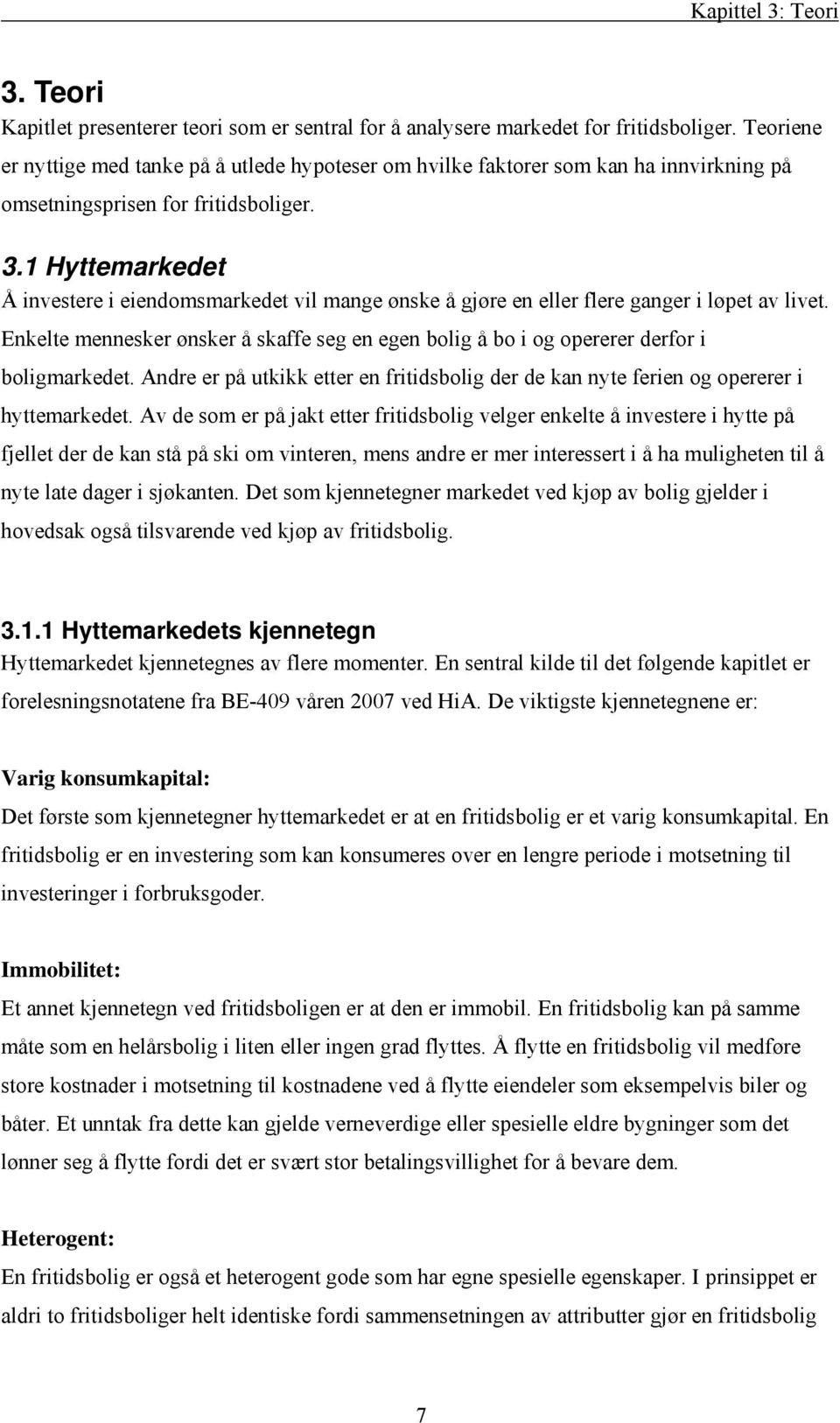 Hyttemarkedet Å investere i eiendomsmarkedet vil mange ønske å gjøre en eller flere ganger i løpet av livet.