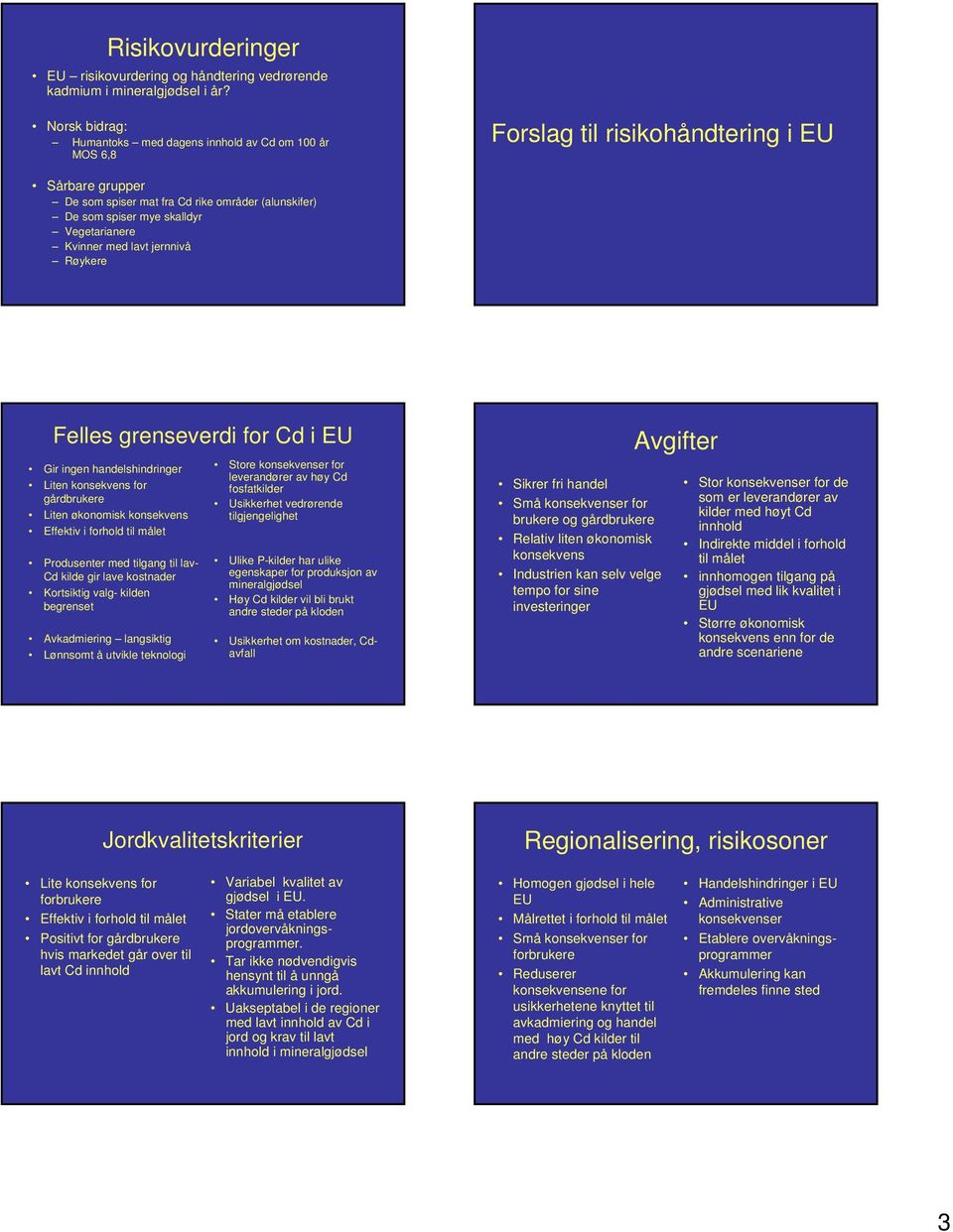 Vegetarianere Kvinner med lavt jernnivå Røykere Felles grenseverdi for Cd i EU Gir ingen handelshindringer Liten konsekvens for gårdbrukere Liten økonomisk konsekvens Effektiv i forhold til målet