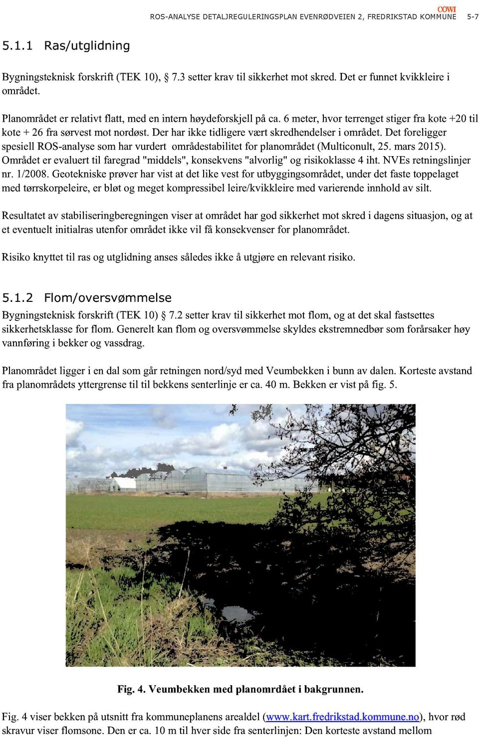 Der har ikke tidlig ere vært skredhendelser i området. Det foreligger spesiell ROS-analyse som har vurde rt områdestabilitet for planområ det (Multiconult, 25. mars 2015).