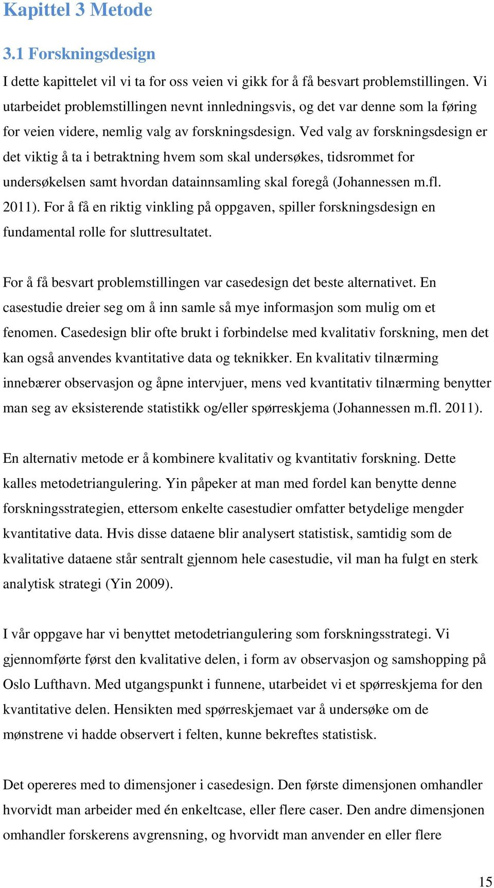 Ved valg av forskningsdesign er det viktig å ta i betraktning hvem som skal undersøkes, tidsrommet for undersøkelsen samt hvordan datainnsamling skal foregå (Johannessen m.fl. 2011).