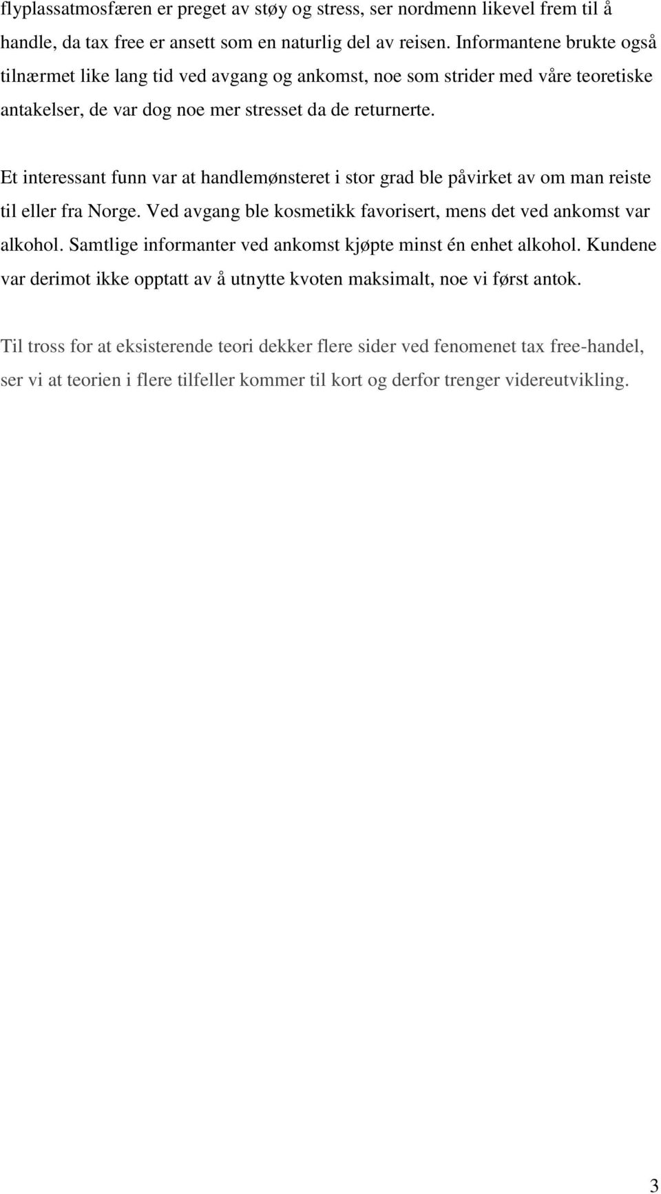 Et interessant funn var at handlemønsteret i stor grad ble påvirket av om man reiste til eller fra Norge. Ved avgang ble kosmetikk favorisert, mens det ved ankomst var alkohol.