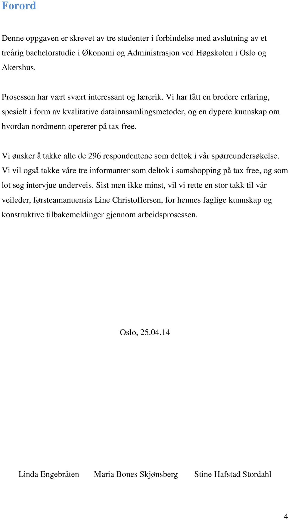 Vi ønsker å takke alle de 296 respondentene som deltok i vår spørreundersøkelse. Vi vil også takke våre tre informanter som deltok i samshopping på tax free, og som lot seg intervjue underveis.