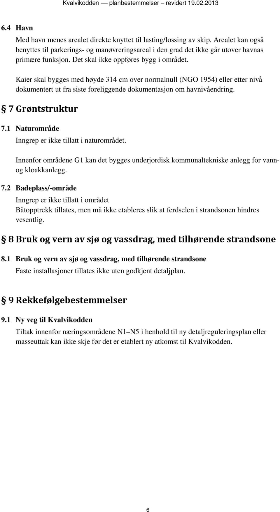 7 Grøntstruktur 7.1 Naturområde Inngrep er ikke tillatt i naturområdet. Innenfor områdene G1 kan det bygges underjordisk kommunaltekniske anlegg for vannog kloakkanlegg. 7.2 Badeplass/-område Inngrep er ikke tillatt i området Båtopptrekk tillates, men må ikke etableres slik at ferdselen i strandsonen hindres vesentlig.