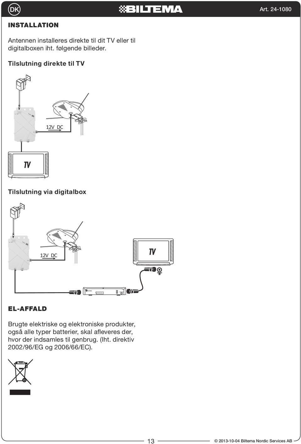 Tilslutning direkte til TV Tilslutning via digitalbox EL-AFFALD Brugte elektriske og