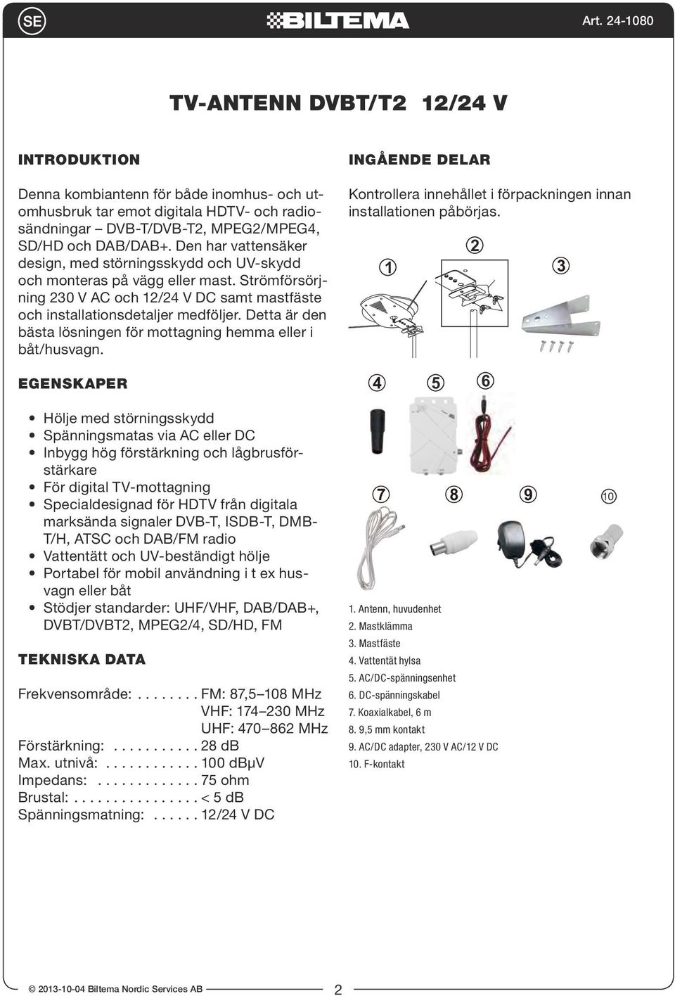 Detta är den bästa lösningen för mottagning hemma eller i båt/husvagn. EGENSKAPER INGÅENDE DELAR Kontrollera innehållet i förpackningen innan installationen påbörjas.