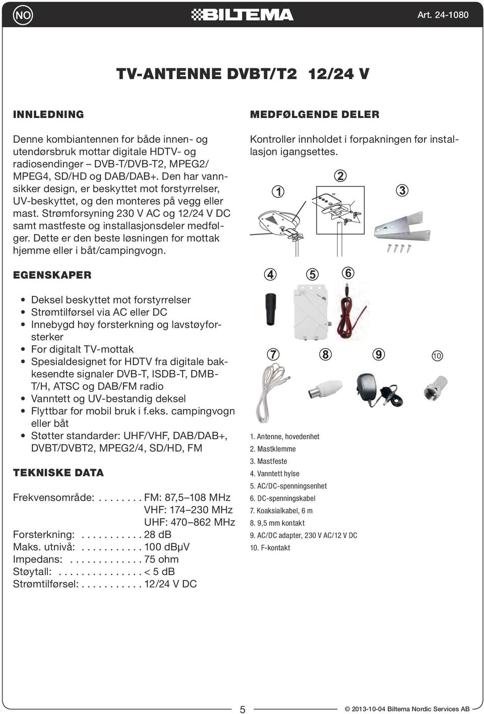 Dette er den beste løsningen for mottak hjemme eller i båt/campingvogn. EGENSKAPER MEDFØLGENDE DELER Kontroller innholdet i forpakningen før installasjon igangsettes.