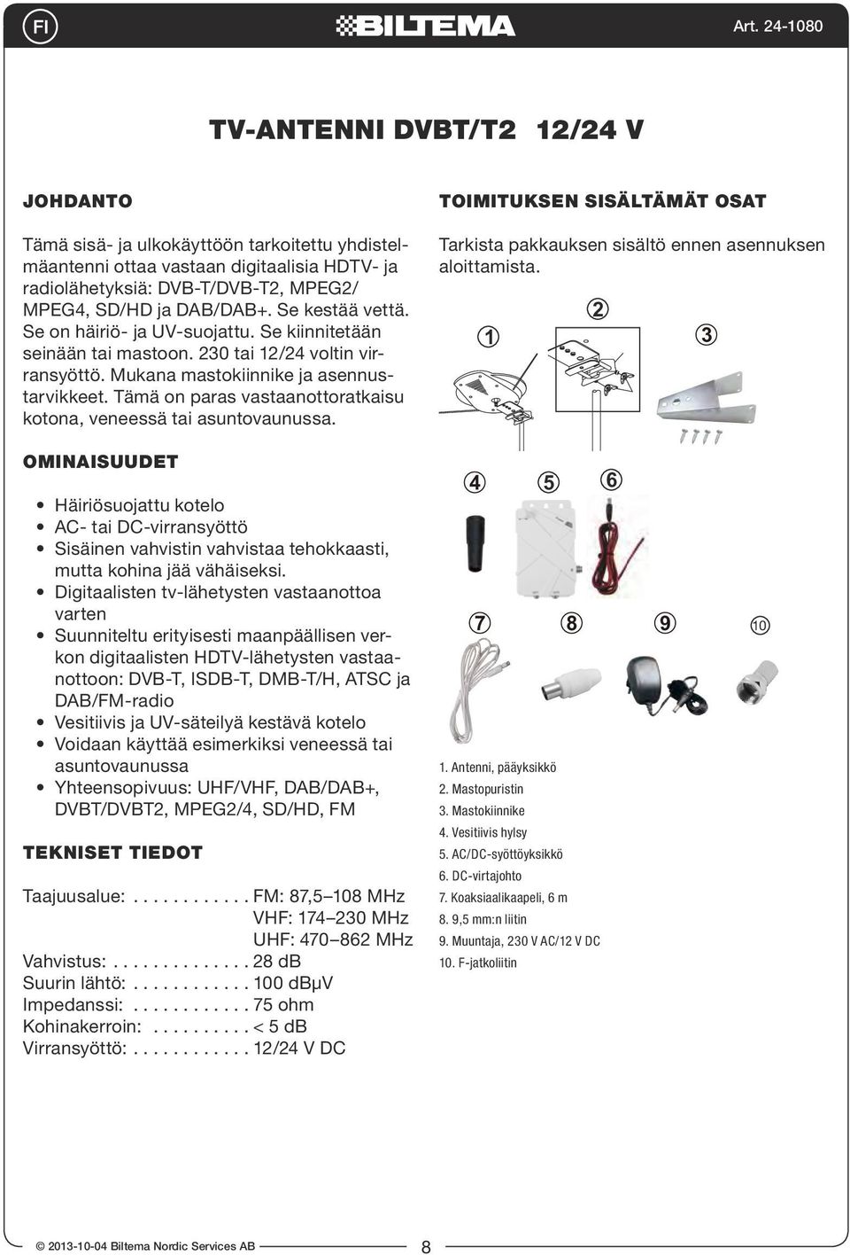 Tämä on paras vastaanottoratkaisu kotona, veneessä tai asuntovaunussa. TOIMITUKSEN SISÄLTÄMÄT OSAT Tarkista pakkauksen sisältö ennen asennuksen aloittamista.