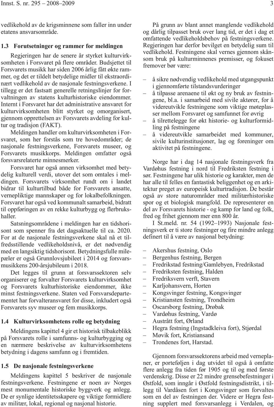 Budsjettet til Forsvarets musikk har siden 2006 årlig fått økte rammer, og det er tildelt betydelige midler til ekstraordinært vedlikehold av de nasjonale festningsverkene.