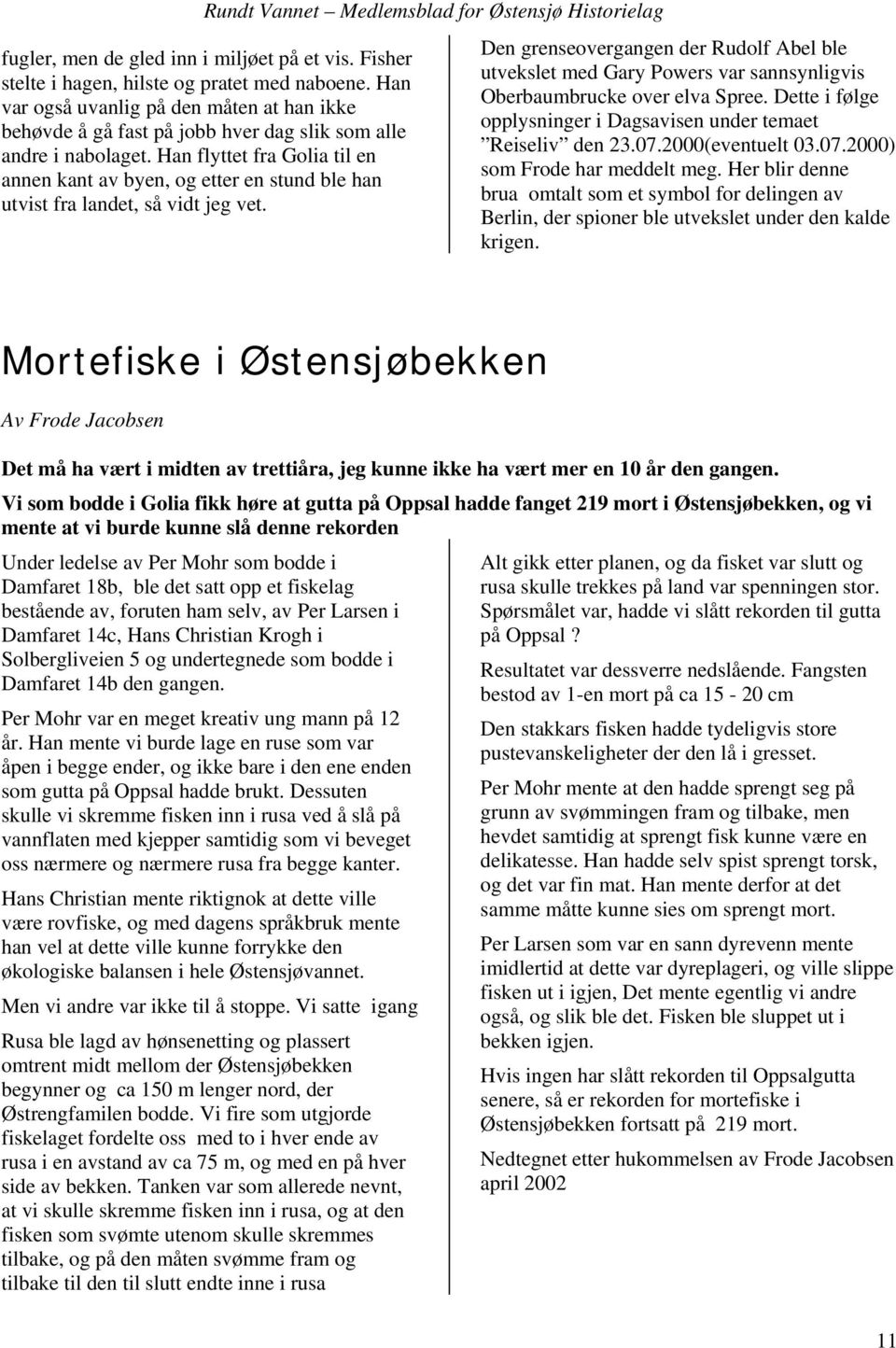 Han flyttet fra Golia til en annen kant av byen, og etter en stund ble han utvist fra landet, så vidt jeg vet.