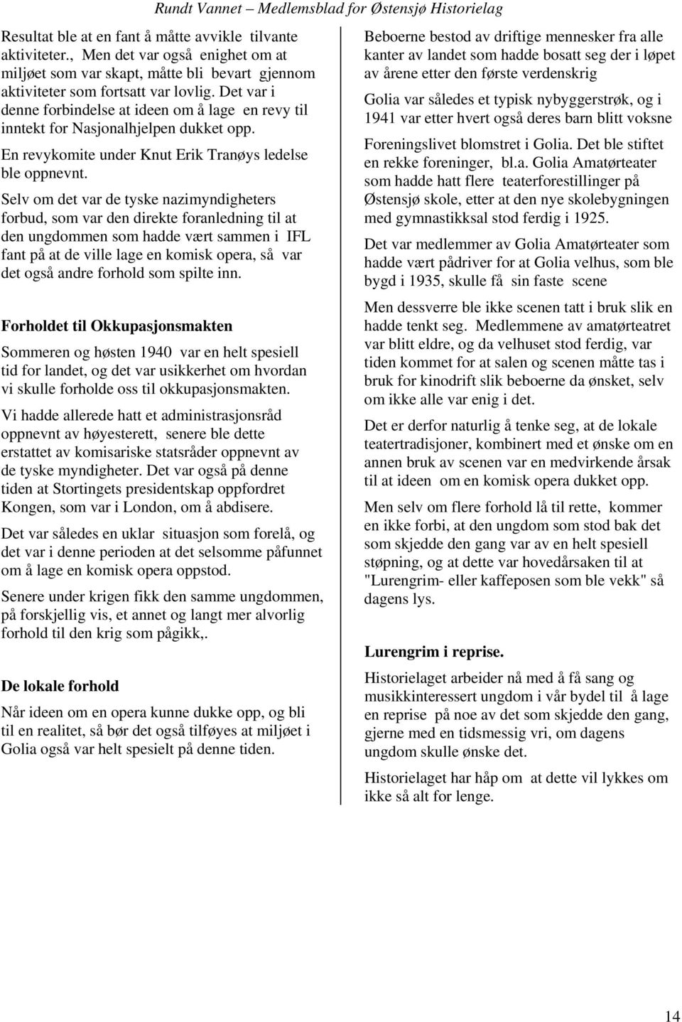 Selv om det var de tyske nazimyndigheters forbud, som var den direkte foranledning til at den ungdommen som hadde vært sammen i IFL fant på at de ville lage en komisk opera, så var det også andre