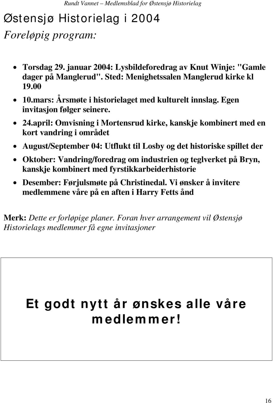 april: Omvisning i Mortensrud kirke, kanskje kombinert med en kort vandring i området August/September 04: Utflukt til Losby og det historiske spillet der Oktober: Vandring/foredrag om industrien og