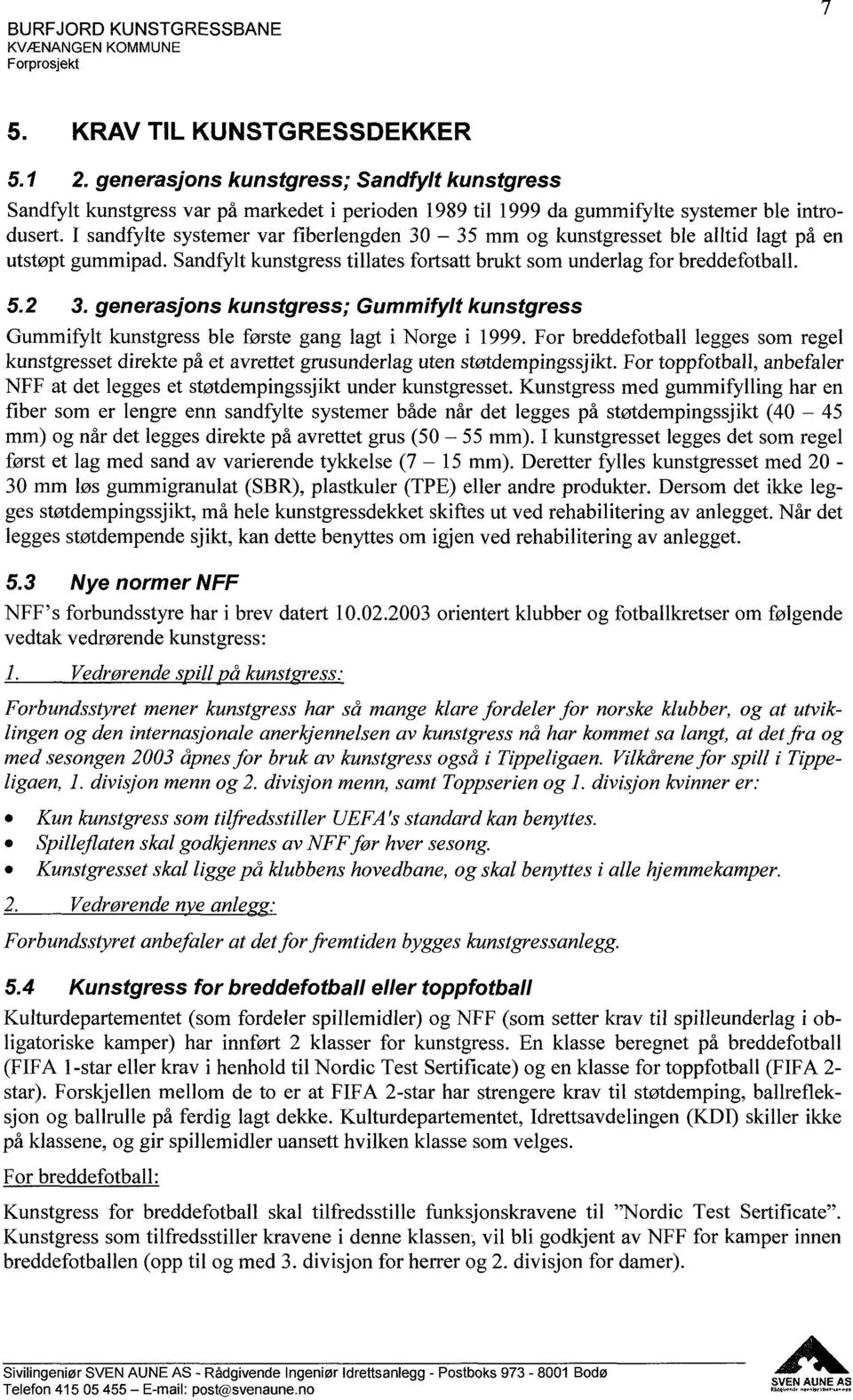 I sandfylte systemer var fiberlengden 30 35 mm og kunstgresset ble alltid lagt på en utstøpt gummipad. Sandfylt kunstgress tillates fortsatt brukt som underlag for breddefotball. 5.2 3.