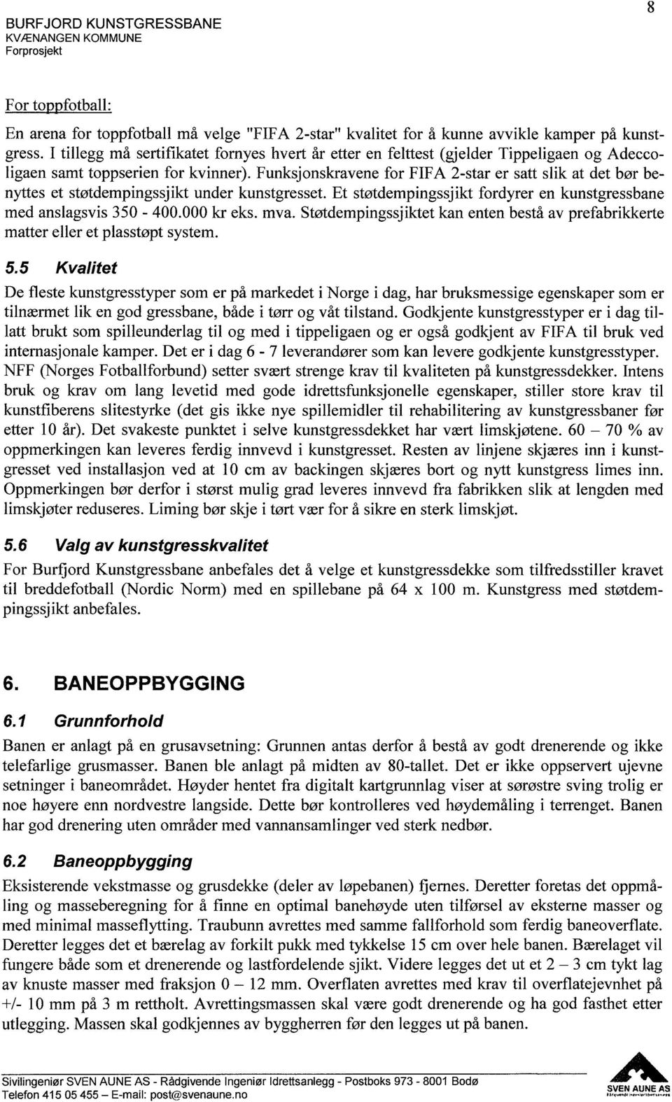 Funksjonskravene for FIFA 2-star er satt slik at det bør benyttes et støtdempingssjikt under kunstgresset. Et støtdempingssjikt fordyrer en kunstgressbane med anslagsvis 350-400.000 kr eks. mva.