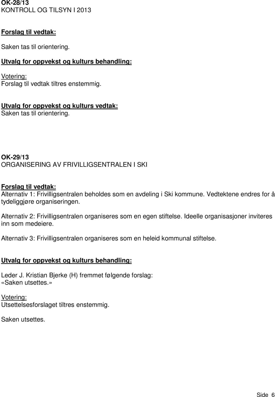 Vedtektene endres for å tydeliggjøre organiseringen. Alternativ 2: Frivilligsentralen organiseres som en egen stiftelse. Ideelle organisasjoner inviteres inn som medeiere.