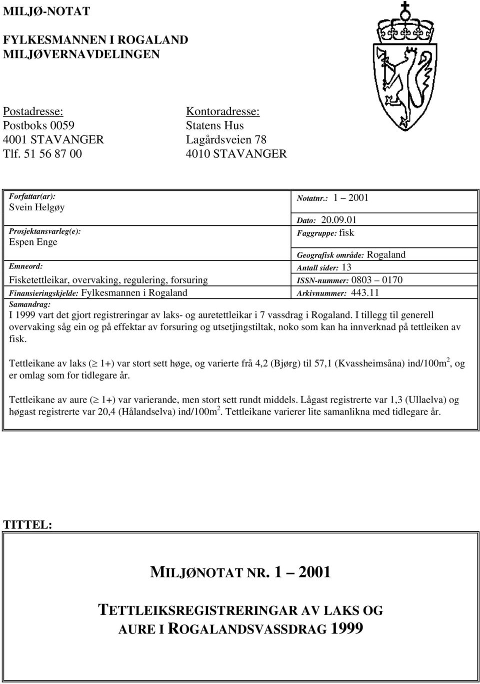 1 Prosjektansvarleg(e): Faggruppe: fisk Espen Enge Geografisk område: Rogaland Emneord: Antall sider: 13 Fisketettleikar, overvaking, regulering, forsuring ISSN-nuer: 83 17 Finansieringskjelde: