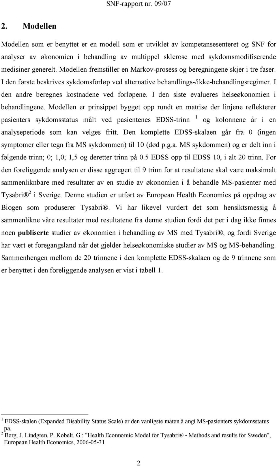 I den andre beregnes kostnadene ved forløpene. I den siste evalueres helseøkonomien i behandlingene.