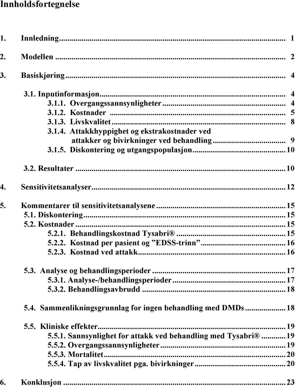 .. 15 5.2.2. Kostnad per pasient og EDSS-trinn... 16 5.2.3. Kostnad ved attakk... 16 5.3. Analyse og behandlingsperioder... 17 5.3.1. Analyse-/behandlingsperioder... 17 5.3.2. Behandlingsavbrudd.