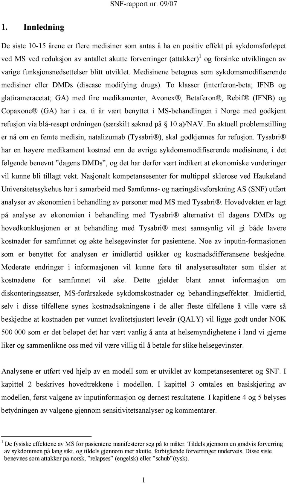 To klasser (interferon-beta; IFNB og glatirameracetat; GA) med fire medikamenter, Avonex, Betaferon, Rebif (IFNB) og Copaxone (GA) har i ca.