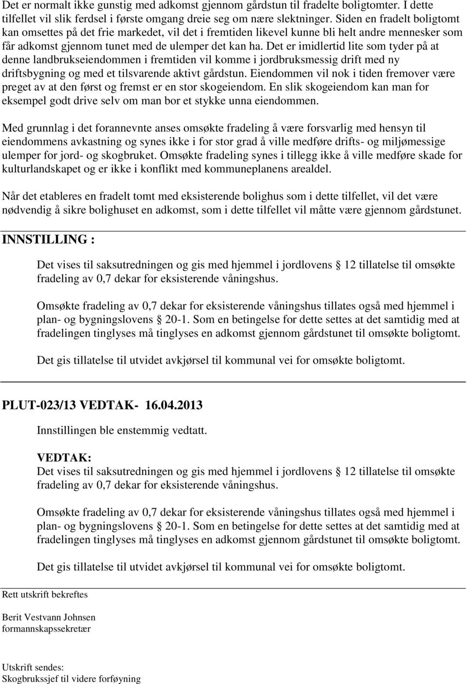 Det er imidlertid lite som tyder på at denne landbrukseiendommen i fremtiden vil komme i jordbruksmessig drift med ny driftsbygning og med et tilsvarende aktivt gårdstun.