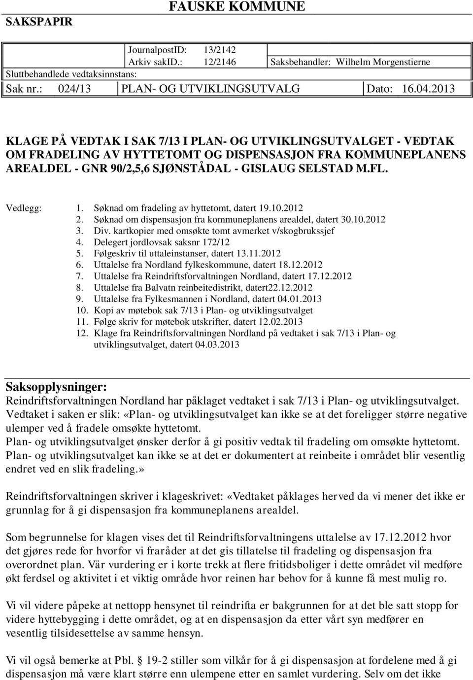 Vedlegg: 1. Søknad om fradeling av hyttetomt, datert 19.10.2012 2. Søknad om dispensasjon fra kommuneplanens arealdel, datert 30.10.2012 3. Div. kartkopier med omsøkte tomt avmerket v/skogbrukssjef 4.