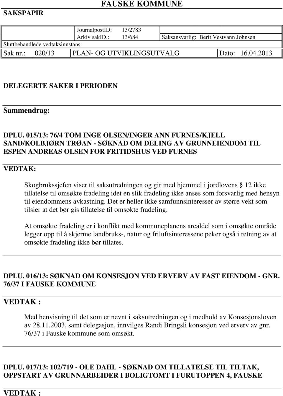 015/13: 76/4 TOM INGE OLSEN/INGER ANN FURNES/KJELL SAND/KOLBJØRN TRØAN - SØKNAD OM DELING AV GRUNNEIENDOM TIL ESPEN ANDREAS OLSEN FOR FRITIDSHUS VED FURNES VEDTAK: Skogbrukssjefen viser til