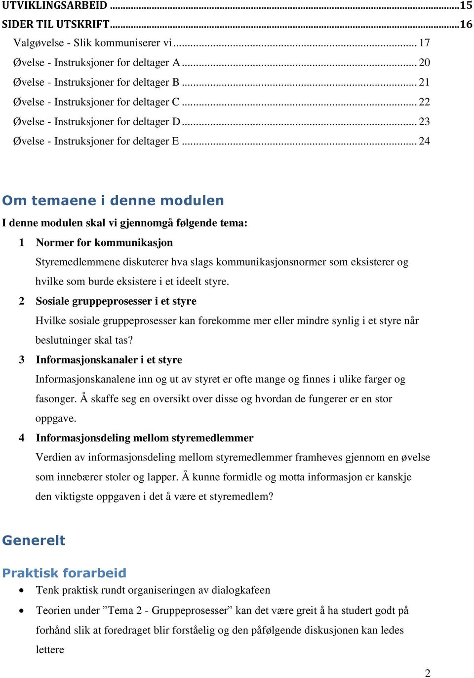 .. 24 Om temaene i denne modulen I denne modulen skal vi gjennomgå følgende tema: 1 Normer for kommunikasjon Styremedlemmene diskuterer hva slags kommunikasjonsnormer som eksisterer og hvilke som