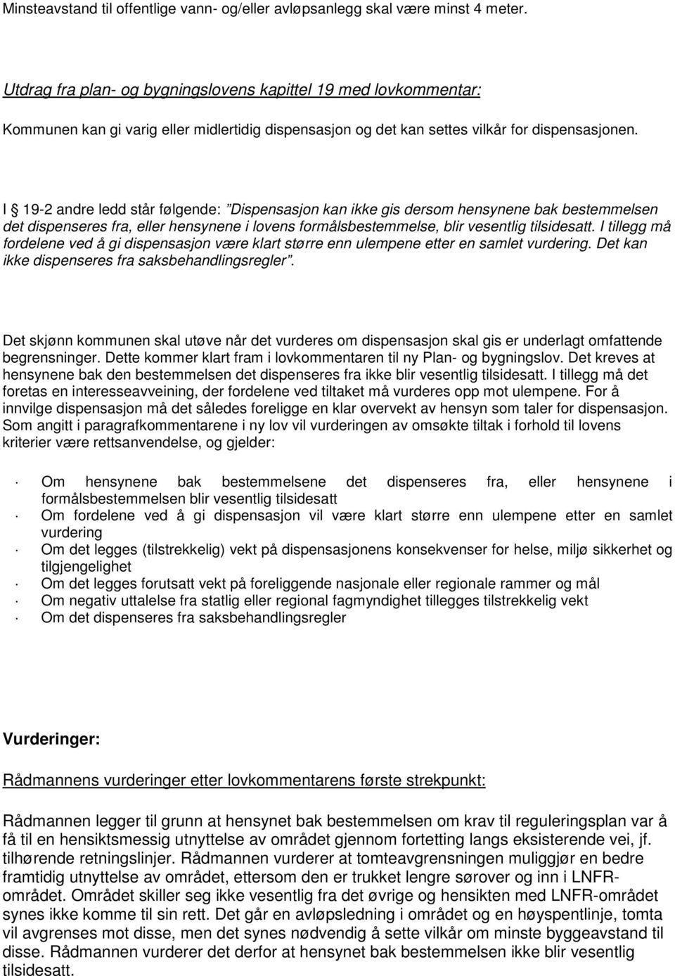 I 19-2 andre ledd står følgende: Dispensasjon kan ikke gis dersom hensynene bak bestemmelsen det dispenseres fra, eller hensynene i lovens formålsbestemmelse, blir vesentlig tilsidesatt.