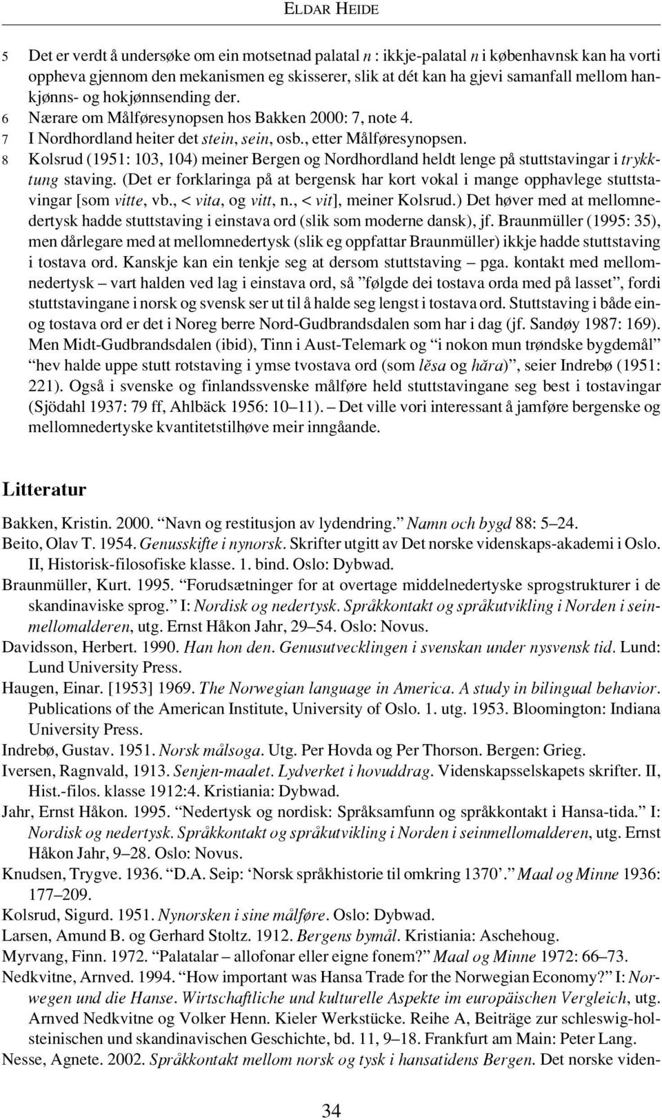 8 Kolsrud (1951: 103, 104) meiner Bergen og Nordhordland heldt lenge på stuttstavingar i trykktung staving.