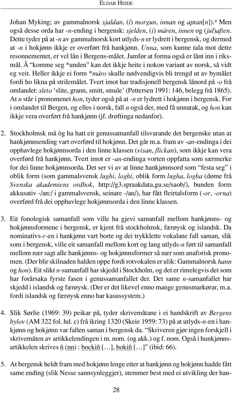 Unna, som kunne tala mot dette resonnementet, er vel lån i Bergens-målet. Jamfør at forma også er lånt inn i riksmål. Å komme seg *unden kan det ikkje heite i nokon variant av norsk, så vidt eg veit.