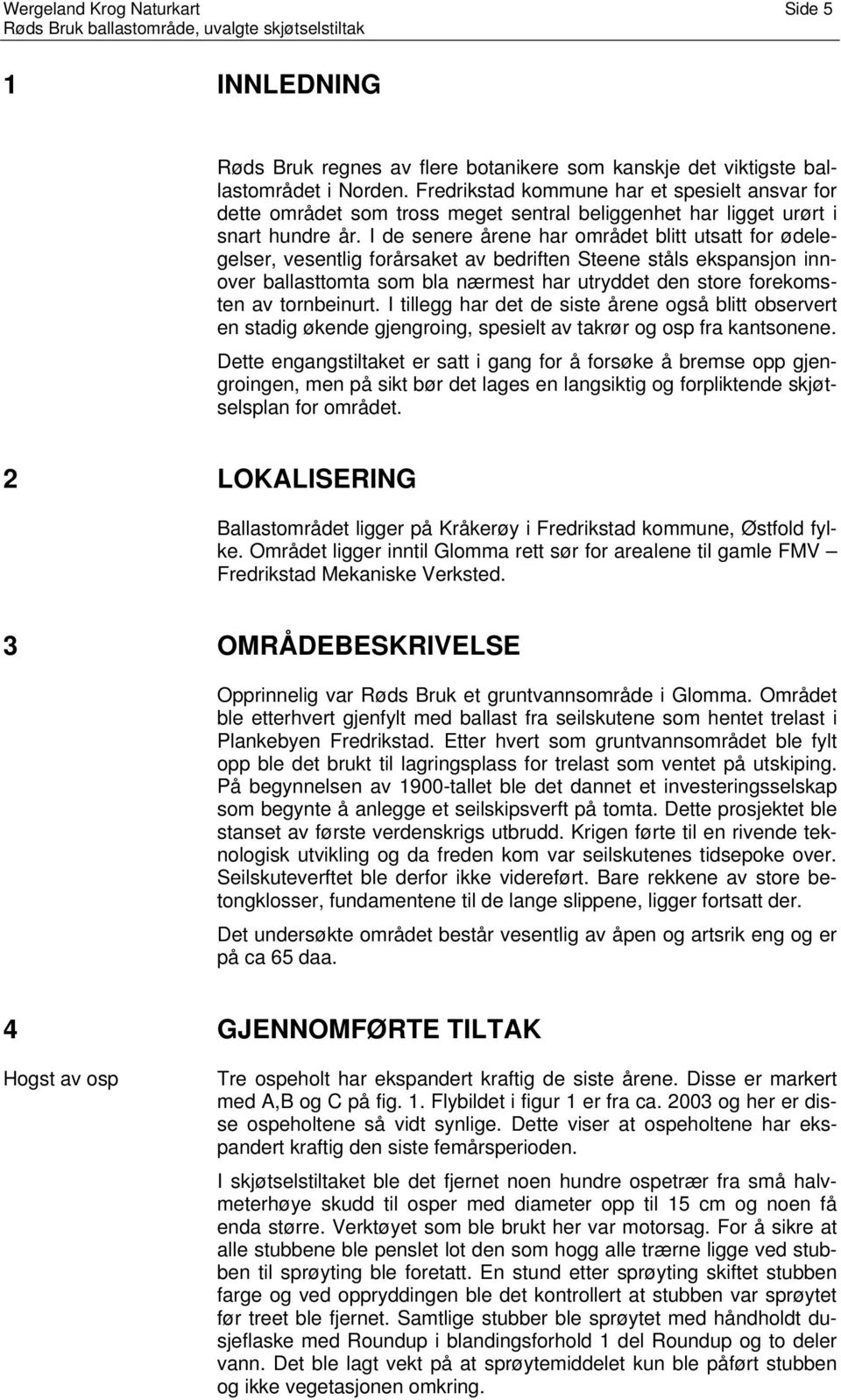 I de senere årene har området blitt utsatt for ødelegelser, vesentlig forårsaket av bedriften Steene ståls ekspansjon innover ballasttomta som bla nærmest har utryddet den store forekomsten av