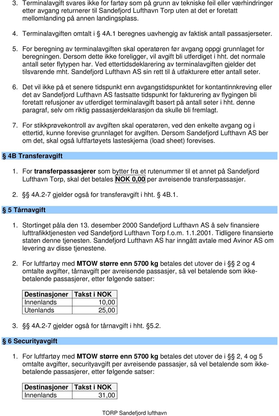 Dersom dette ikke foreligger, vil avgift bli utferdiget i hht. det normale antall seter flytypen har. Ved ettertidsdeklarering av terminalavgiften gjelder det tilsvarende mht.