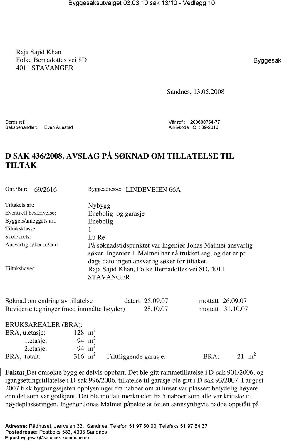 /Bnr: 69/2616 Byggeadresse: LINDEVEIEN 66A Tiltakets art: Eventuell beskrivelse: Byggets/anleggets art: Tiltaksklasse: 1 Skolekrets: Ansvarlig søker m/adr: Nybygg Enebolig og garasje Enebolig Lu Re