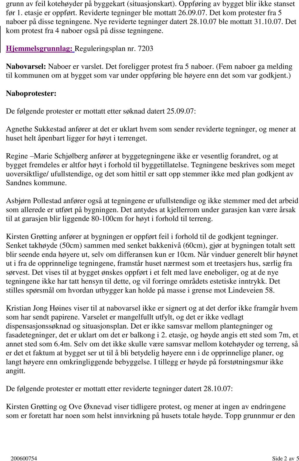 Hjemmelsgrunnlag: Reguleringsplan nr. 7203 Nabovarsel: Naboer er varslet. Det foreligger protest fra 5 naboer.