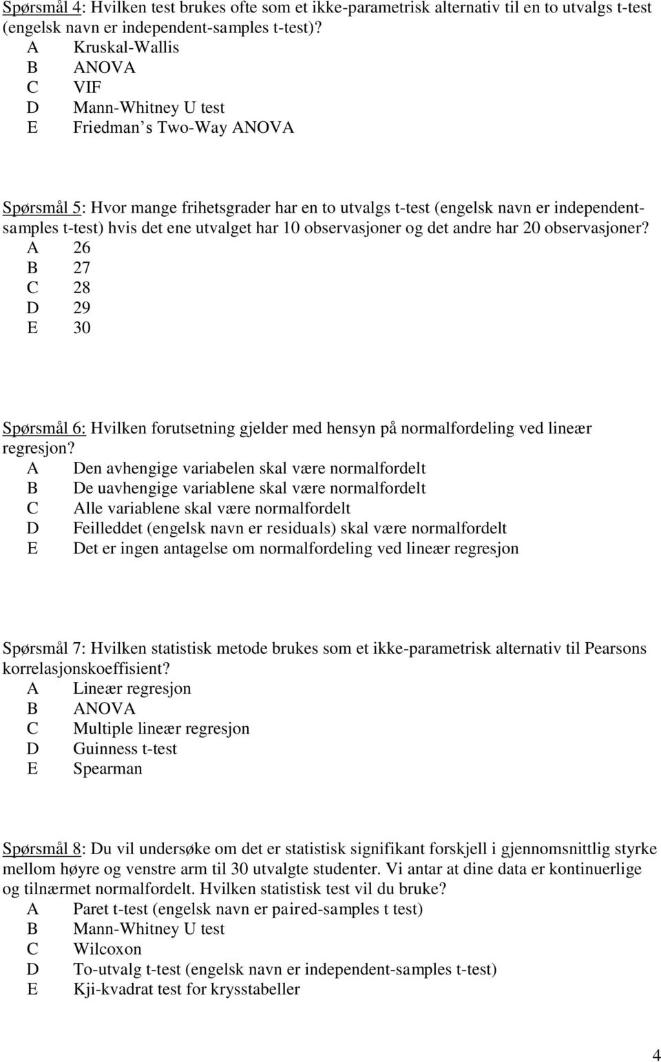 har 0 observasjoner og det andre har 0 observasjoner? A 6 B 7 C 8 D 9 E 30 Spørsmål 6: Hvlken forutsetnng gjelder med hensyn på normalfordelng ved lneær regresjon?