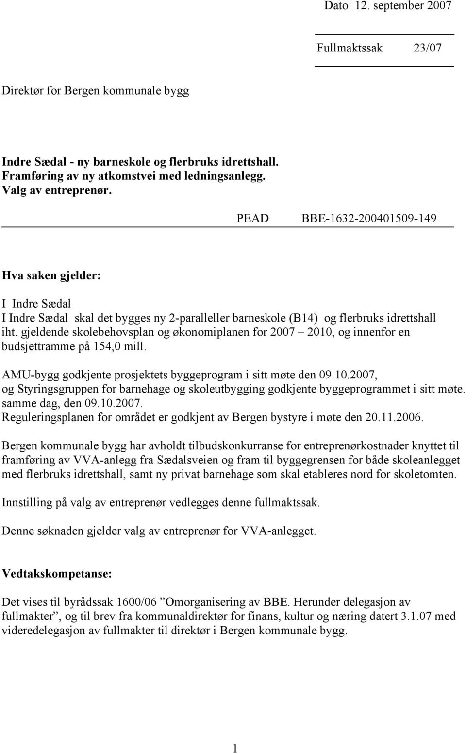 gjeldende skolebehovsplan og økonomiplanen for 2007 2010, og innenfor en budsjettramme på 154,0 mill. AMU-bygg godkjente prosjektets byggeprogram i sitt møte den 09.10.2007, og Styringsgruppen for barnehage og skoleutbygging godkjente byggeprogrammet i sitt møte.