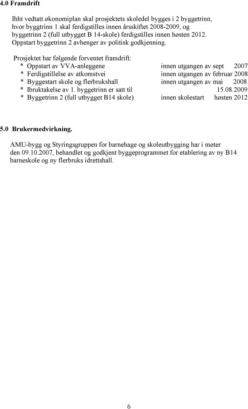 Prosjektet har følgende forventet framdrift: * Oppstart av VVA-anleggene innen utgangen av sept 2007 * Ferdigstillelse av atkomstvei innen utgangen av februar 2008 * Byggestart skole og flerbrukshall