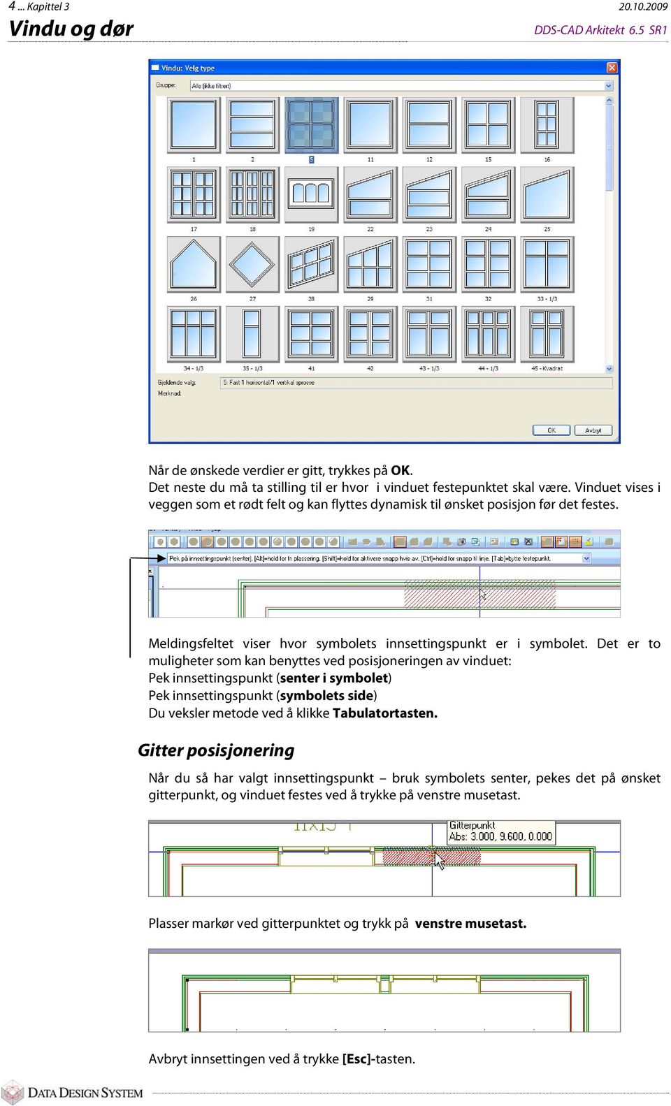 Det er to muligheter som kan benyttes ved posisjoneringen av vinduet: Pek innsettingspunkt (senter i symbolet) Pek innsettingspunkt (symbolets side) Du veksler metode ved å klikke Tabulatortasten.