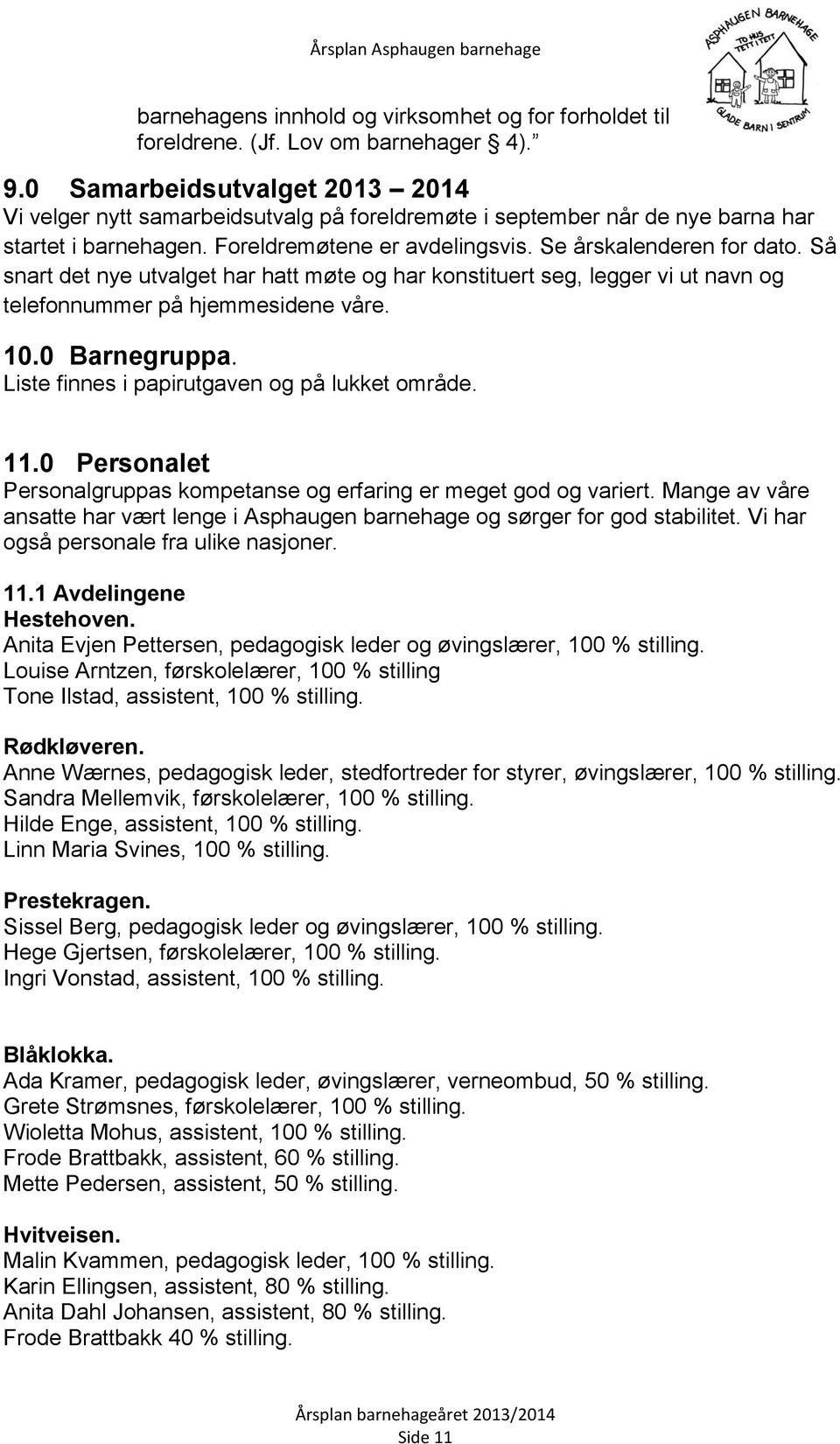 Så snart det nye utvalget har hatt møte og har konstituert seg, legger vi ut navn og telefonnummer på hjemmesidene våre. 10.0 Barnegruppa. Liste finnes i papirutgaven og på lukket område. 11.