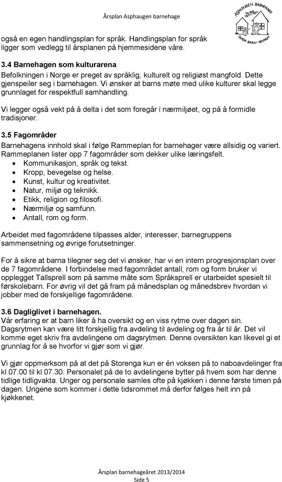 Vi ønsker at barns møte med ulike kulturer skal legge grunnlaget for respektfull samhandling. Vi legger også vekt på å delta i det som foregår i nærmiljøet, og på å formidle tradisjoner. 3.