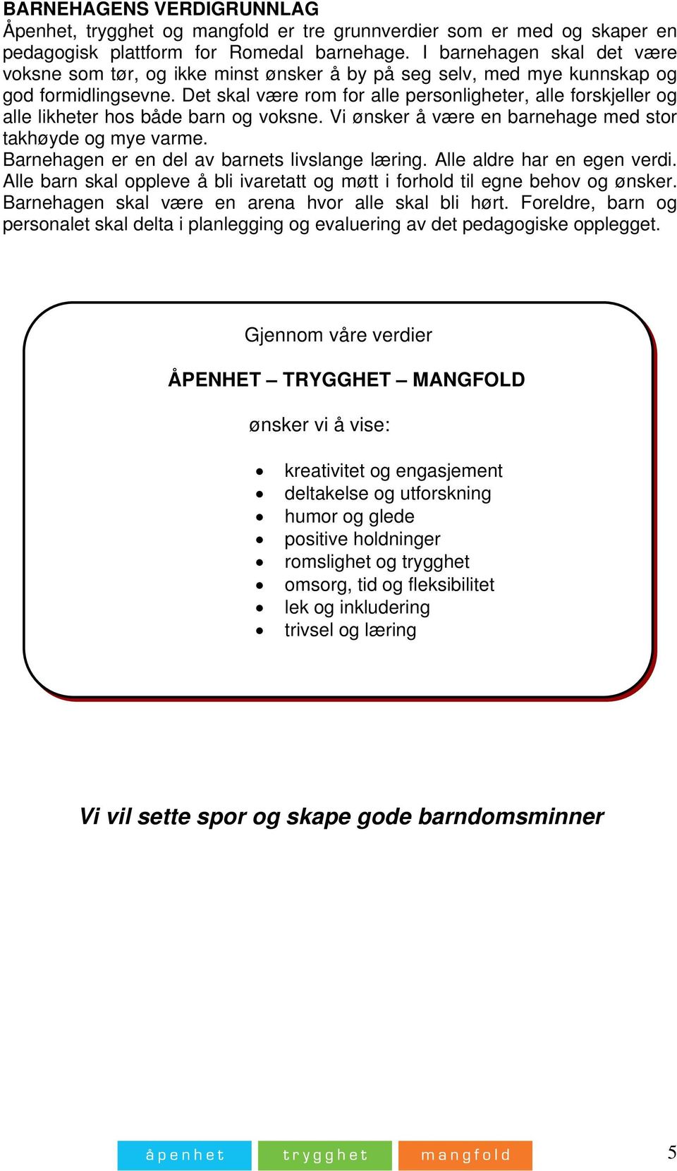 Det skal være rom for alle personligheter, alle forskjeller og alle likheter hos både barn og voksne. Vi ønsker å være en barnehage med stor takhøyde og mye varme.