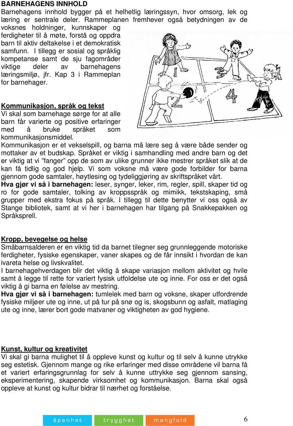 I tillegg er sosial og språklig kompetanse samt de sju fagområder viktige deler av barnehagens læringsmiljø, jfr. Kap 3 i Rammeplan for barnehager.