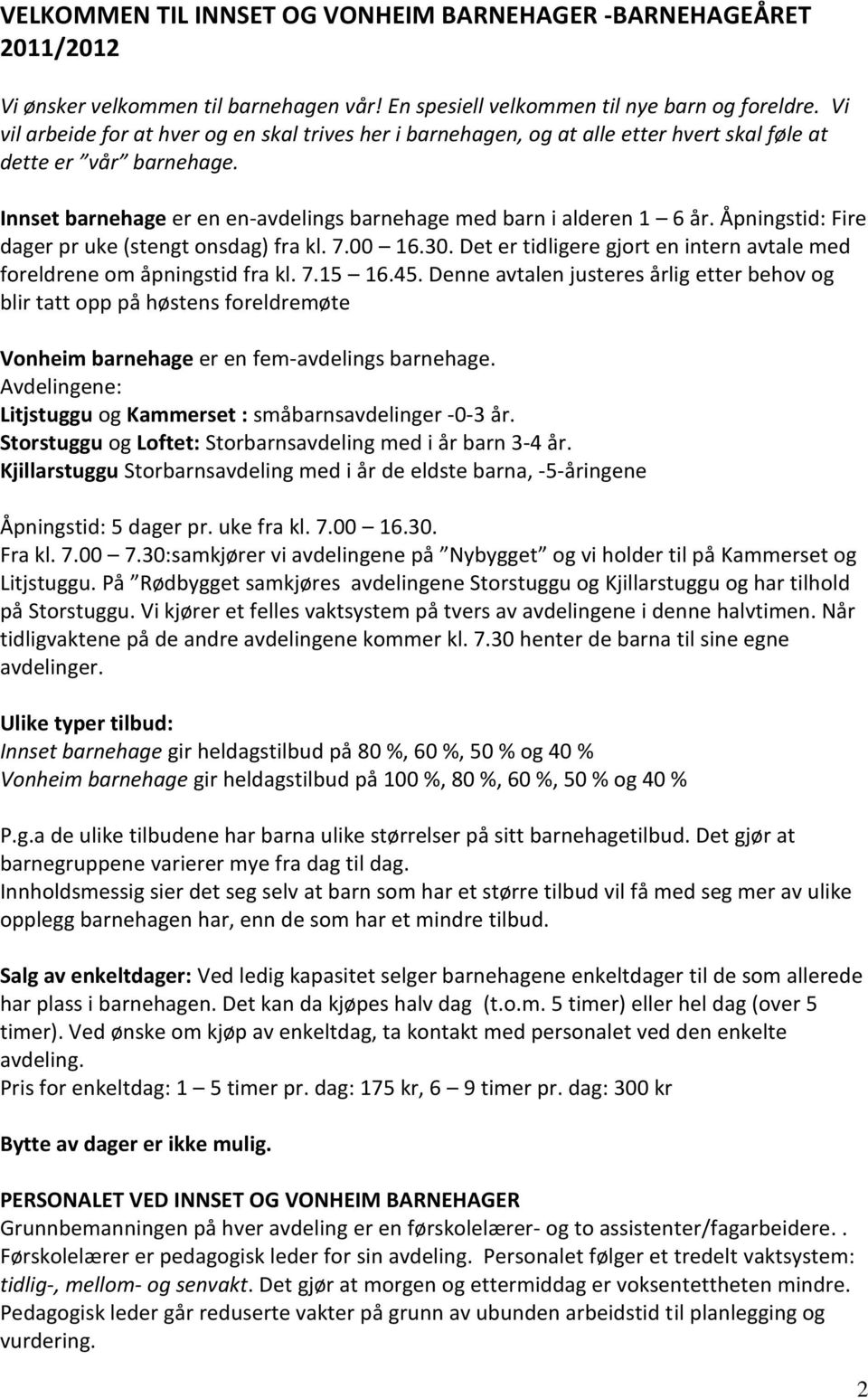 Åpningstid: Fire dager pr uke (stengt onsdag) fra kl. 7.00 16.30. Det er tidligere gjort en intern avtale med foreldrene om åpningstid fra kl. 7.15 16.45.